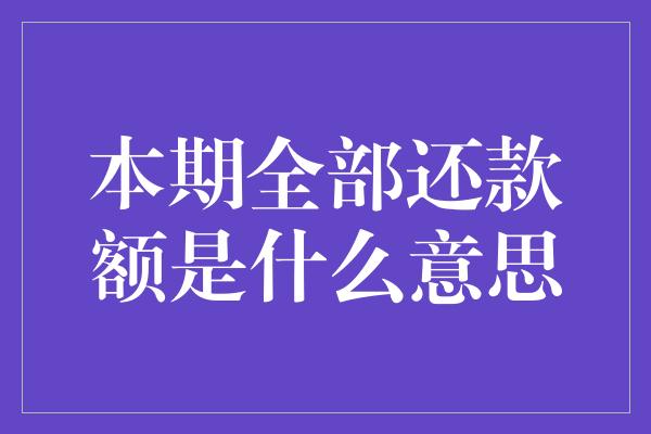 本期全部还款额是什么意思