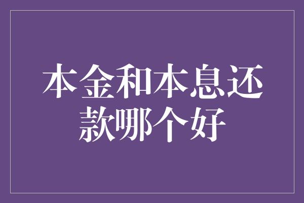 本金和本息还款哪个好