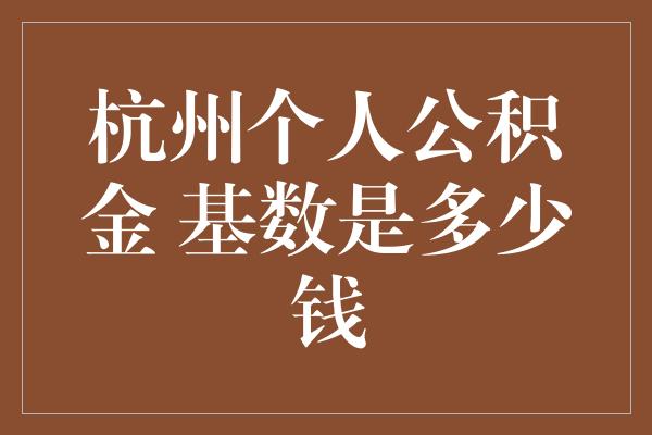 杭州个人公积金 基数是多少钱