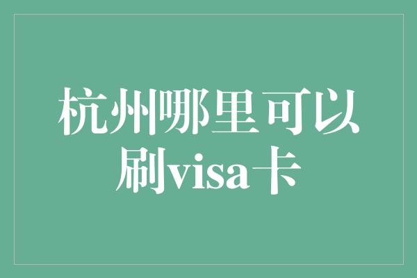 杭州哪里可以刷visa卡