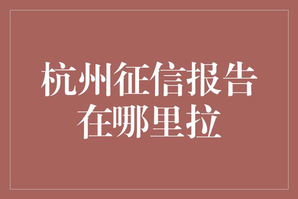 杭州征信报告在哪里拉