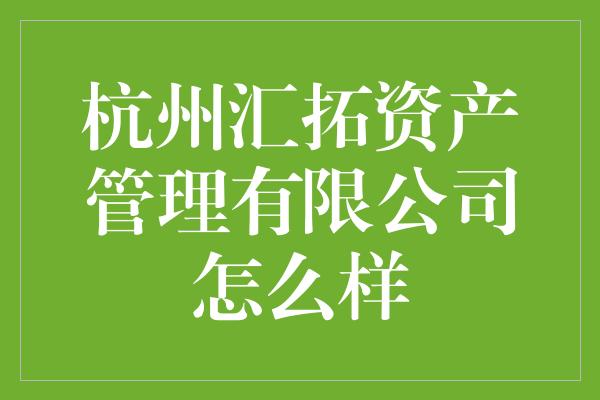 杭州汇拓资产管理有限公司怎么样