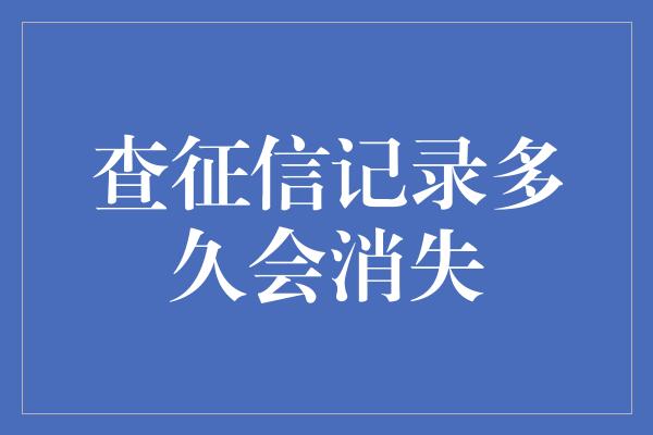 查征信记录多久会消失