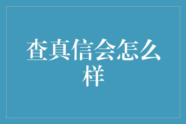 查真信会怎么样