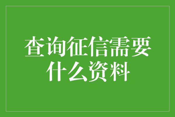 查询征信需要什么资料