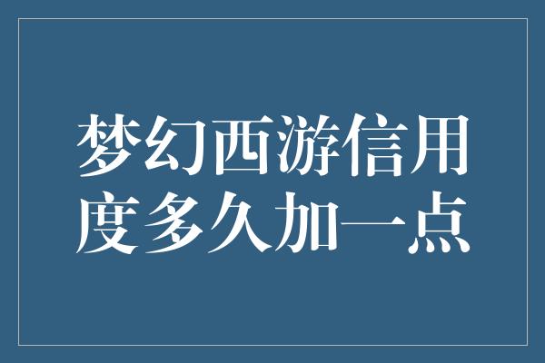 梦幻西游信用度多久加一点