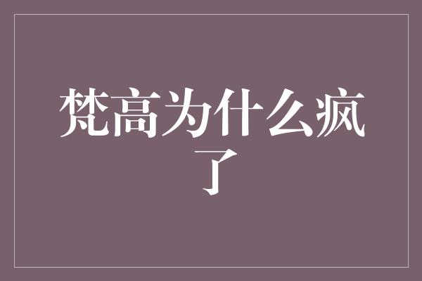 梵高为什么疯了