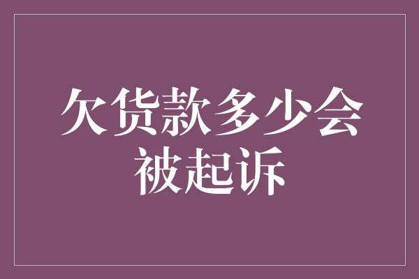 欠货款多少会被起诉