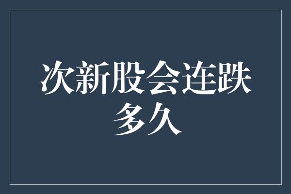 次新股会连跌多久