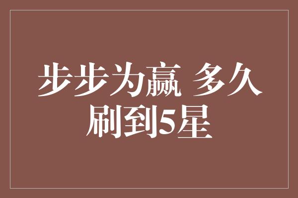 步步为赢 多久刷到5星