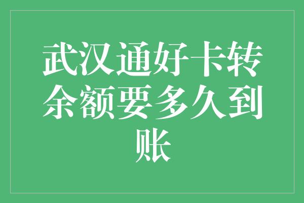 武汉通好卡转余额要多久到账