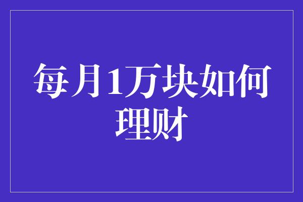 每月1万块如何理财