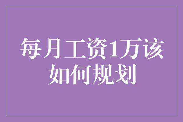 每月工资1万该如何规划