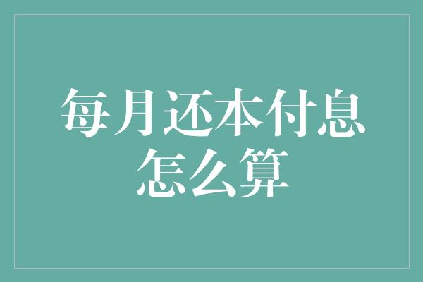 每月还本付息怎么算