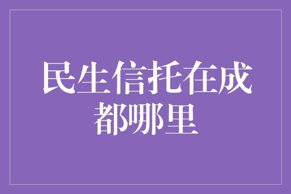 民生信托在成都哪里