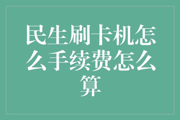 民生刷卡机怎么手续费怎么算