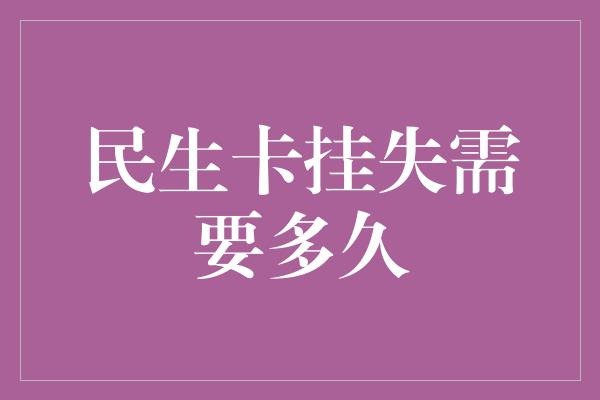 民生卡挂失需要多久