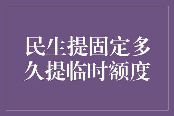 民生提固定多久提临时额度