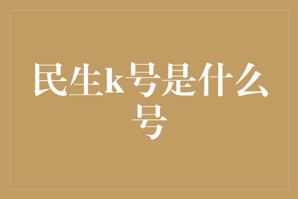 民生k号是什么号