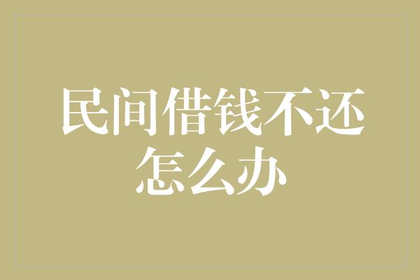 民间借钱不还怎么办