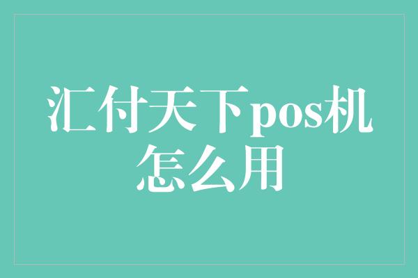 汇付天下pos机怎么用