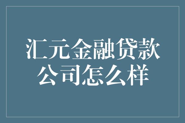 汇元金融贷款公司怎么样