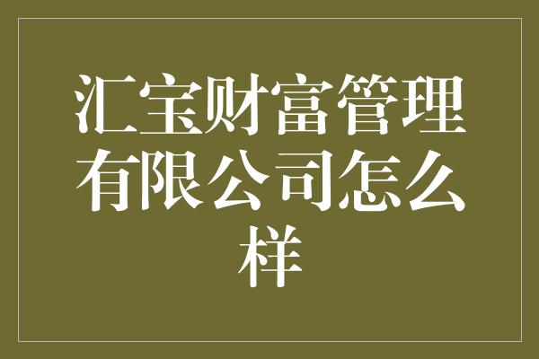 汇宝财富管理有限公司怎么样