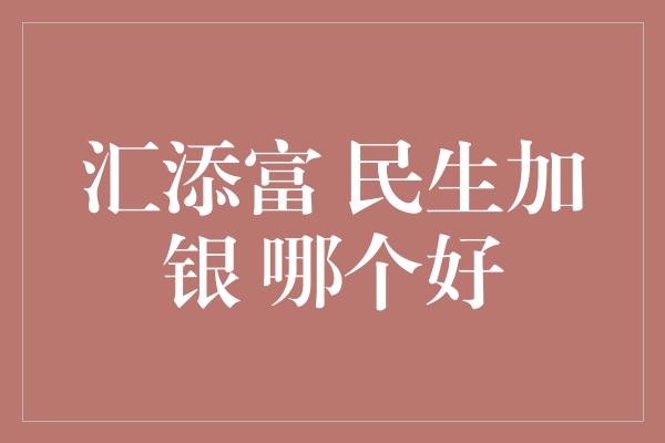 汇添富 民生加银 哪个好