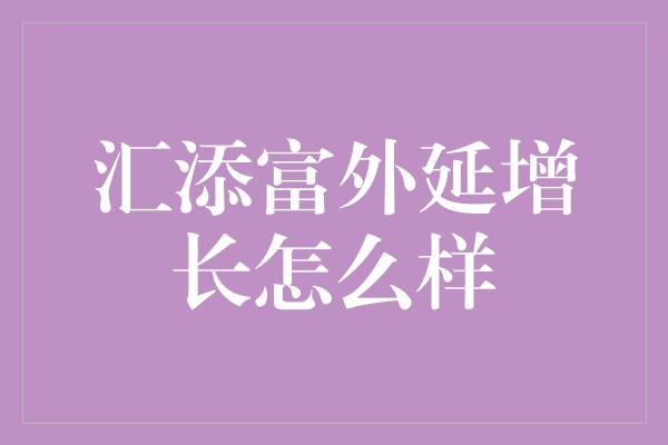 汇添富外延增长怎么样