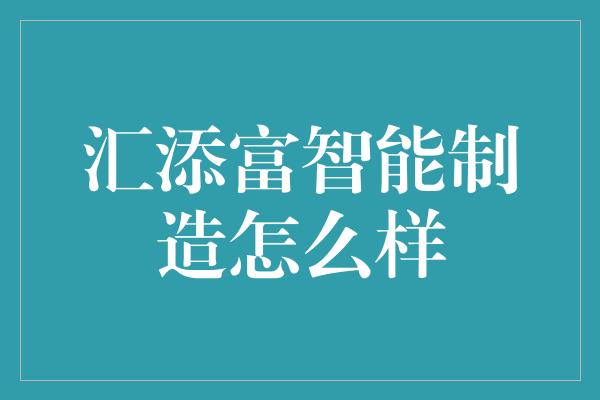 汇添富智能制造怎么样