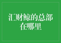 欢迎来到汇财鲸的神秘总部：一个比你想象中更接近你的地方