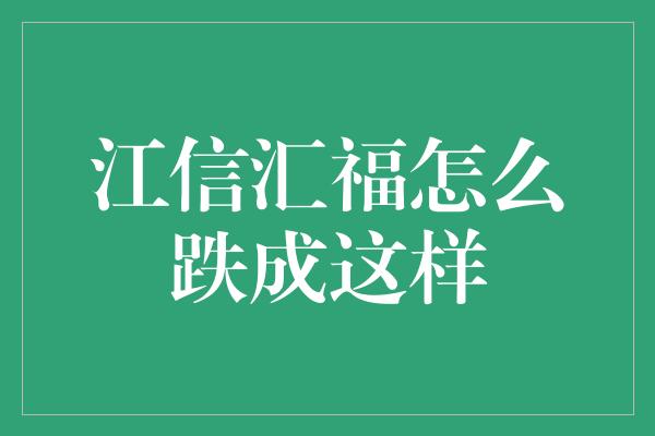 江信汇福怎么跌成这样