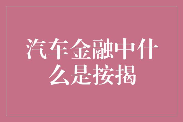 汽车金融中什么是按揭