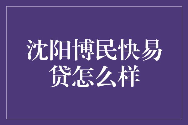 沈阳博民快易贷怎么样