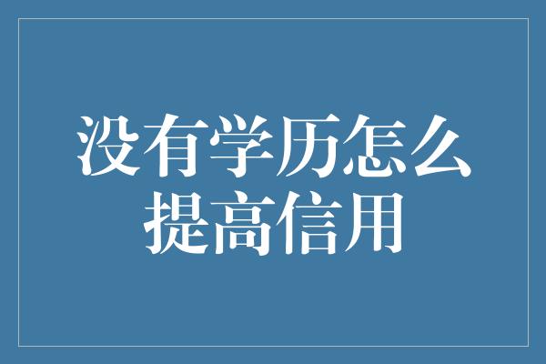 没有学历怎么提高信用