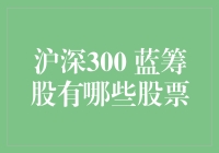 深沪300指数蓝筹股概览：中国经济的领航者