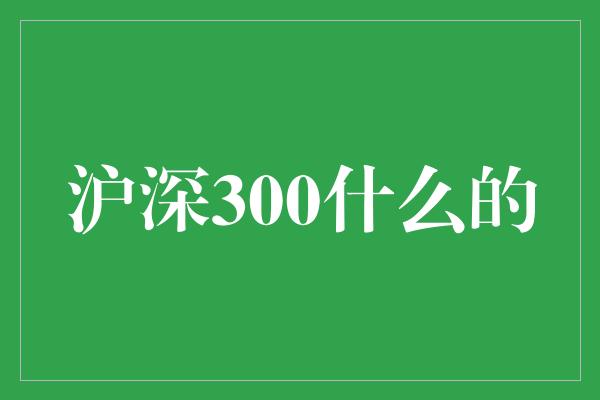 沪深300什么的