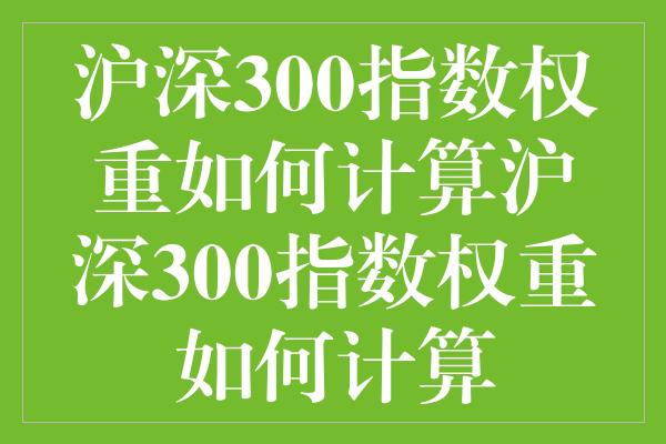 沪深300指数权重如何计算沪深300指数权重如何计算