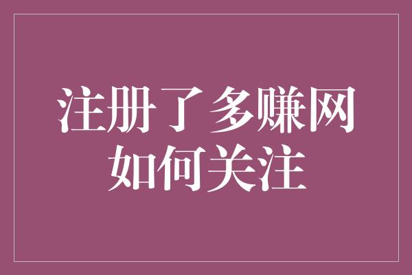 注册了多赚网如何关注