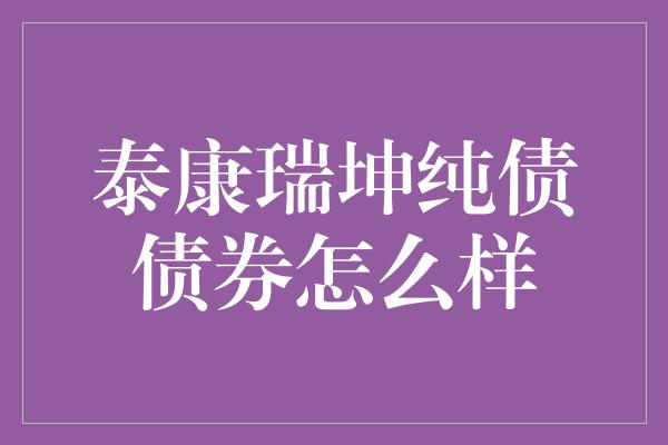 泰康瑞坤纯债债券怎么样