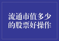 流通市值在什么范围内的股票易于操作？流通市值多少的股票好操作？