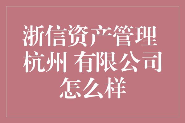 浙信资产管理 杭州 有限公司怎么样