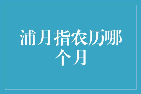 浦月指农历哪个月