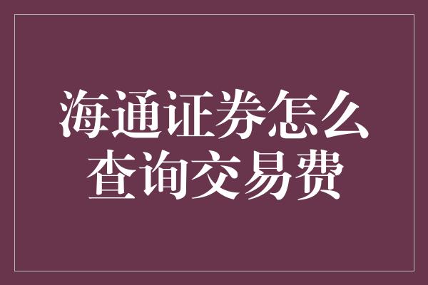 海通证券怎么查询交易费