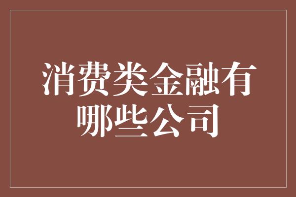 消费类金融有哪些公司