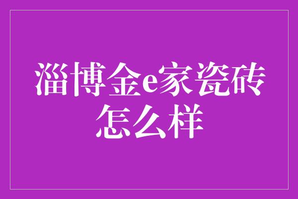 淄博金e家瓷砖怎么样