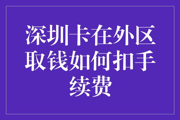 深圳卡在外区取钱如何扣手续费