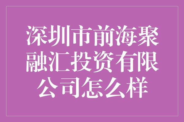 深圳市前海聚融汇投资有限公司怎么样