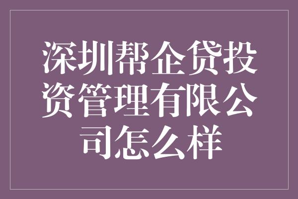 深圳帮企贷投资管理有限公司怎么样