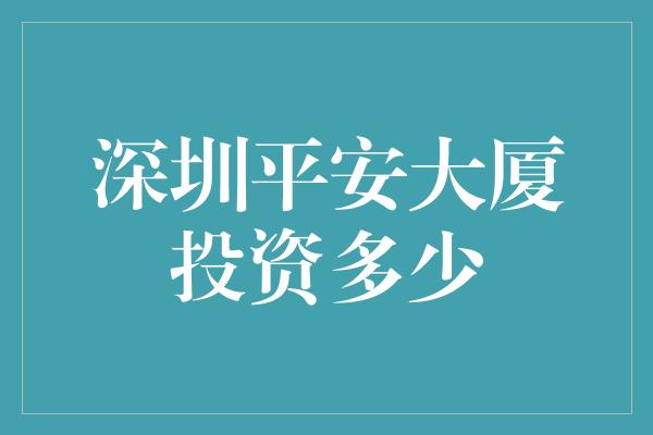 深圳平安大厦投资多少